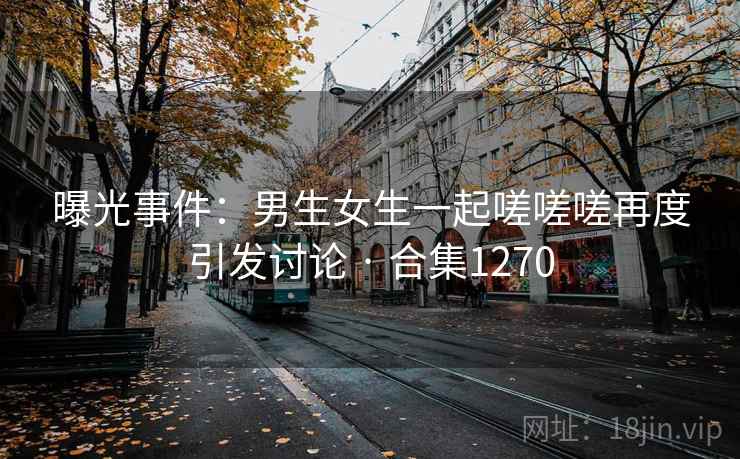 曝光事件：男生女生一起嗟嗟嗟再度引发讨论 · 合集1270