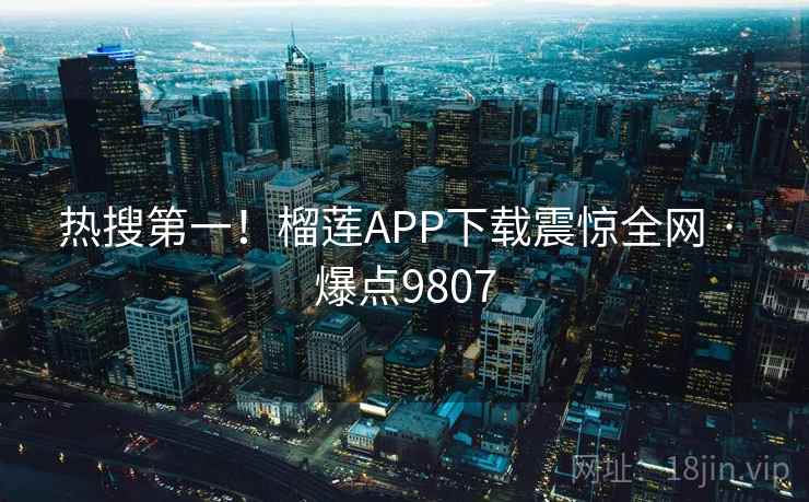 热搜第一！榴莲APP下载震惊全网 · 爆点9807