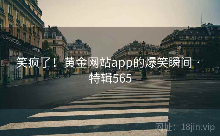 笑疯了！黄金网站app的爆笑瞬间 · 特辑565