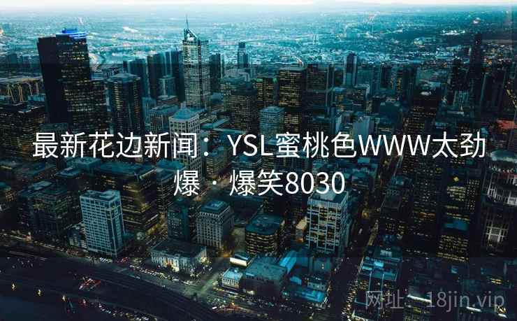 最新花边新闻：YSL蜜桃色WWW太劲爆 · 爆笑8030