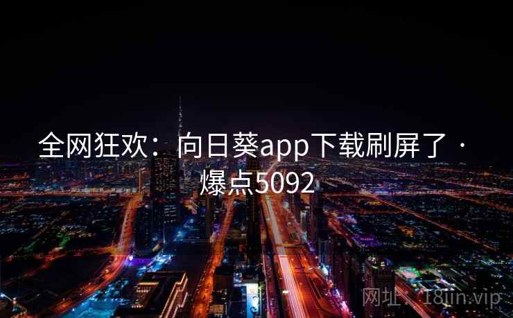 全网狂欢：向日葵app下载刷屏了 · 爆点5092
