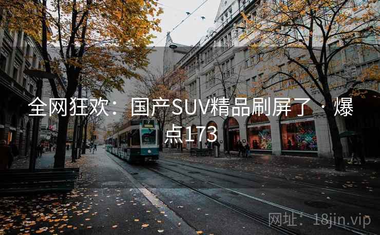 全网狂欢：国产SUV精品刷屏了 · 爆点173