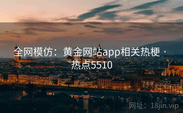 全网模仿：黄金网站app相关热梗 · 热点5510