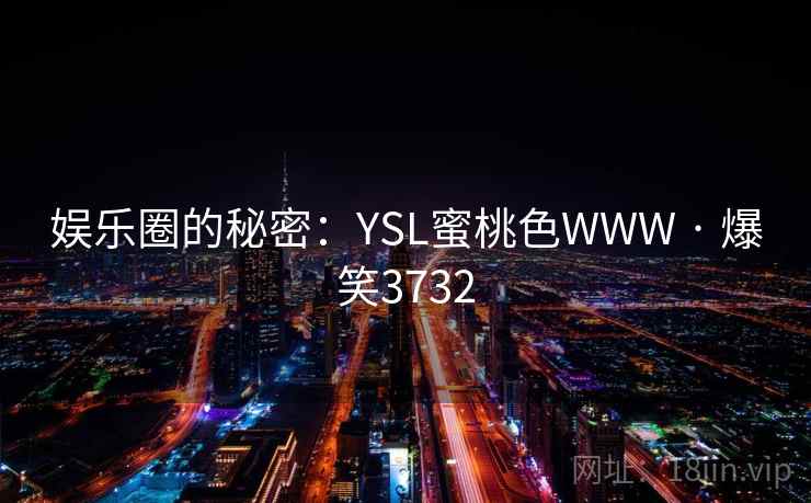 娱乐圈的秘密：YSL蜜桃色WWW · 爆笑3732