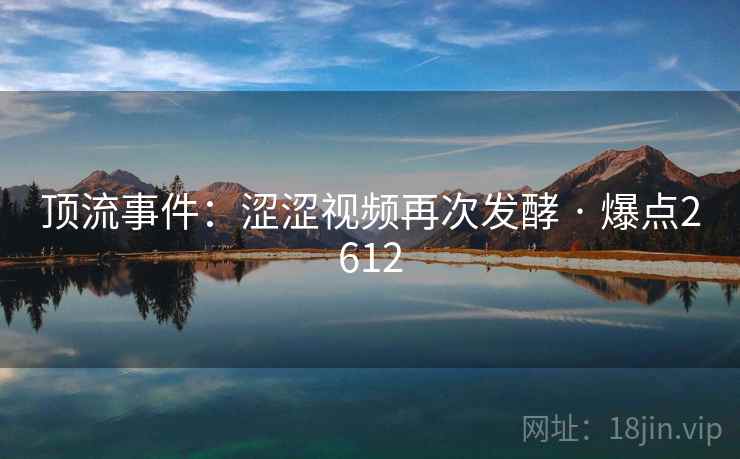 顶流事件：涩涩视频再次发酵 · 爆点2612