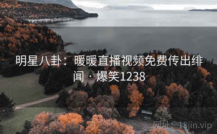 明星八卦：暖暖直播视频免费传出绯闻 · 爆笑1238