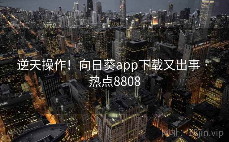 逆天操作！向日葵app下载又出事 · 热点8808