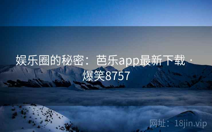 娱乐圈的秘密：芭乐app最新下载 · 爆笑8757