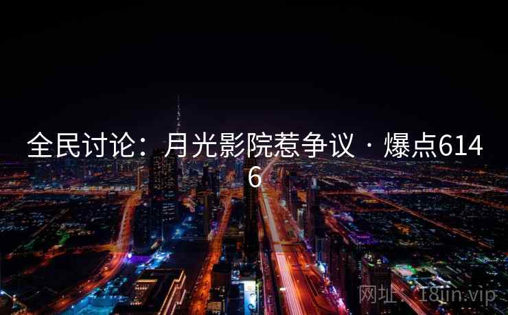 全民讨论：月光影院惹争议 · 爆点6146