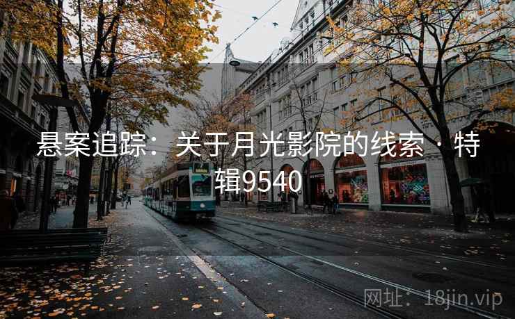 悬案追踪：关于月光影院的线索 · 特辑9540